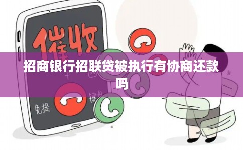 招商银行招联贷被执行有协商还款吗 招商银行招联贷被执行有协商还款吗
