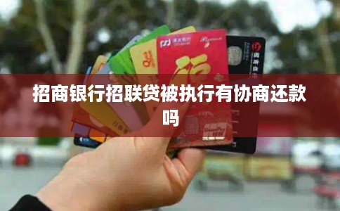 招商银行招联贷被执行有协商还款吗 招商银行招联贷被执行有协商还款吗