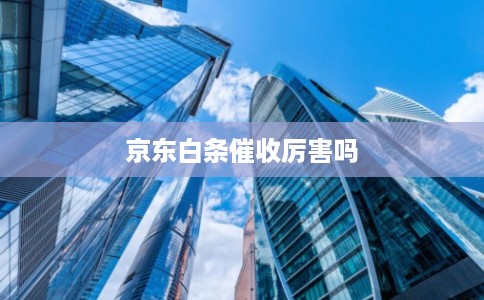 京东白条催收厉害吗