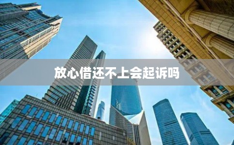 放心借还不上会起诉吗 放心借还不上会起诉吗
