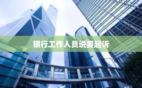 银行工作人员说要起诉