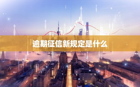 逾期征信新规定是什么
