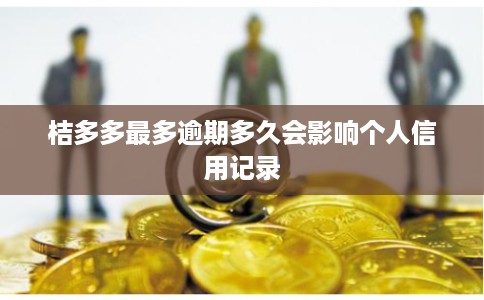 桔多多最多逾期多久会影响个人信用记录