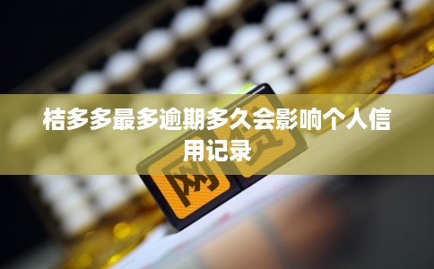 桔多多最多逾期多久会影响个人信用记录