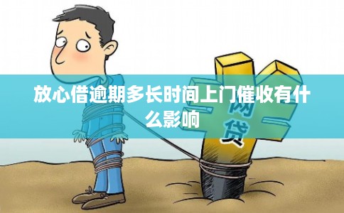 放心借逾期多长时间上门催收有什么影响