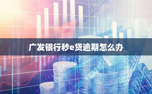 广发银行秒e贷逾期怎么办