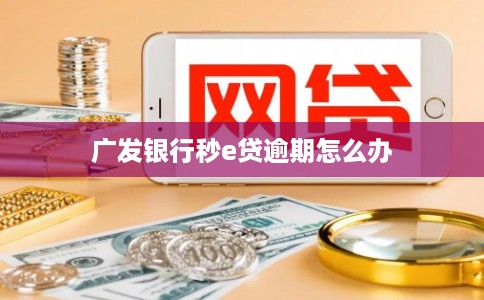 广发银行秒e贷逾期怎么办