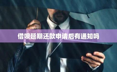 借呗延期还款申请后有通知吗