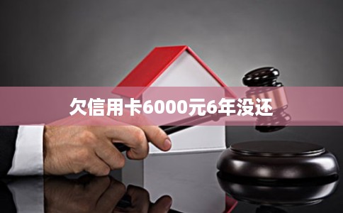 欠信用卡6000元6年没还 欠信用卡6000元6年没还
