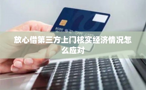 放心借第三方上门核实经济情况怎么应对