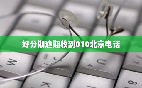 好分期逾期收到010北京电话