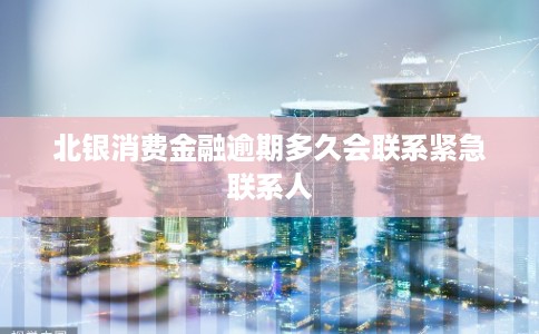 北银消费金融逾期多久会联系紧急联系人