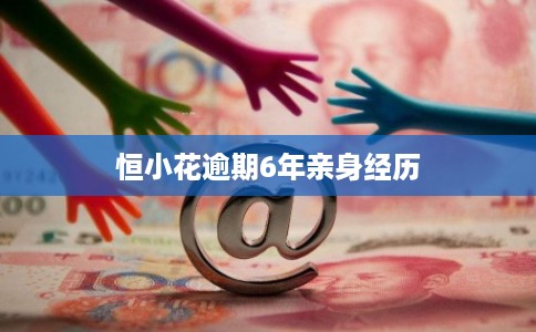 恒小花逾期6年亲身经历