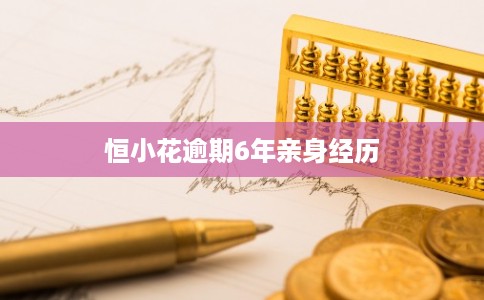 恒小花逾期6年亲身经历