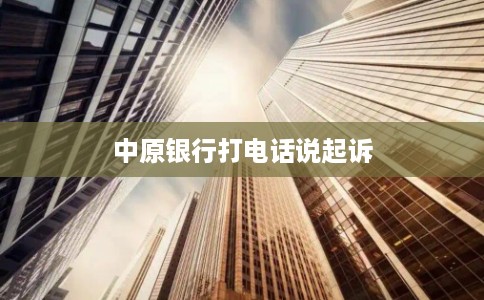 中原银行打电话说起诉