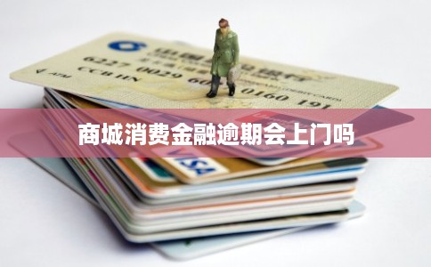 商城消费金融逾期会上门吗