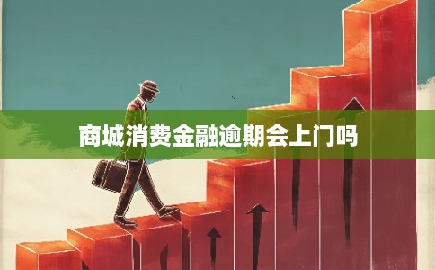 商城消费金融逾期会上门吗