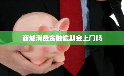 商城消费金融逾期会上门吗