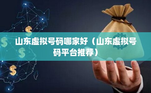 山东虚拟号码哪家好（山东虚拟号码平台推荐）