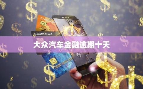 大众汽车金融逾期十天 大众汽车金融逾期十天