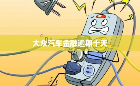 大众汽车金融逾期十天 大众汽车金融逾期十天