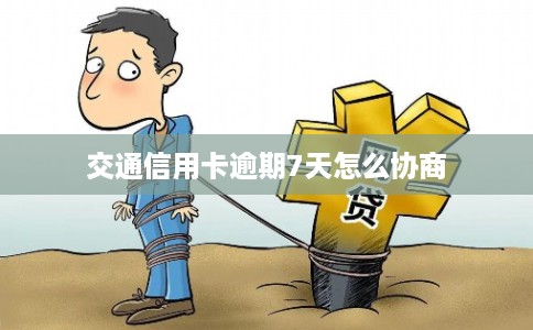 交通信用卡逾期7天怎么协商