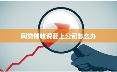 网贷催收说要上公司怎么办 网贷催收说要上公司怎么办