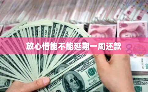 放心借能不能延期一周还款 放心借能不能延期一周还款