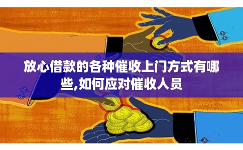 放心借款的各种催收上门方式有哪些,如何应对催收人员 放心借款的各种催收上门方式有哪些,如何应对催收人员
