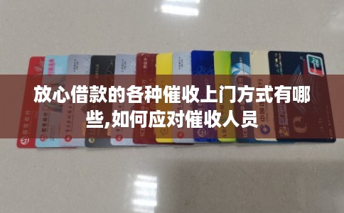 放心借款的各种催收上门方式有哪些,如何应对催收人员 放心借款的各种催收上门方式有哪些,如何应对催收人员