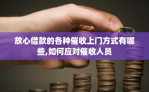 放心借款的各种催收上门方式有哪些,如何应对催收人员