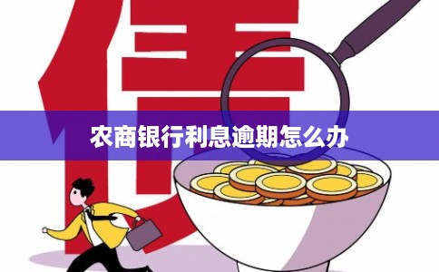 农商银行利息逾期怎么办 农商银行利息逾期怎么办
