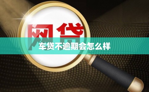 车贷不逾期会怎么样 车贷不逾期会怎么样