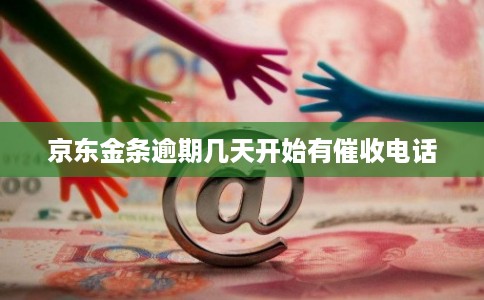 京东金条逾期几天开始有催收电话 京东金条逾期几天开始有催收电话
