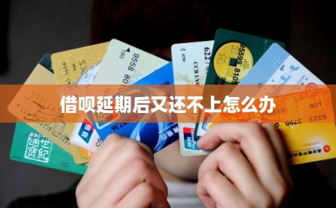 借呗延期后又还不上怎么办 借呗延期后又还不上怎么办