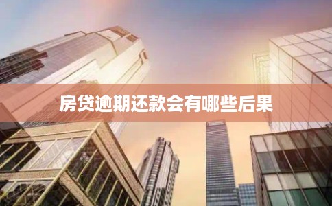 房贷逾期还款会有哪些后果 房贷逾期还款会有哪些后果