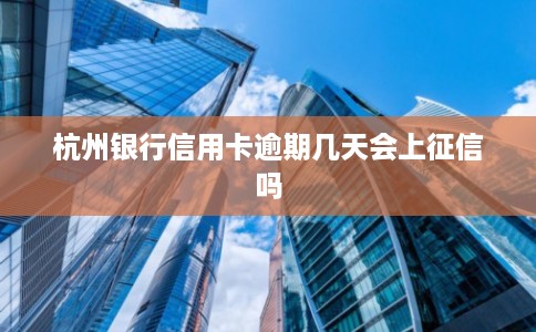 杭州银行信用卡逾期几天会上征信吗