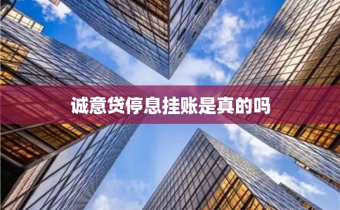 诚意贷停息挂账是真的吗 诚意贷停息挂账是真的吗