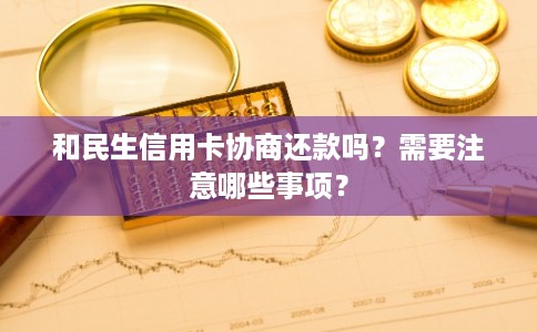 和民生信用卡协商还款吗？需要注意哪些事项？