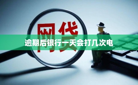 逾期后银行一天会打几次电