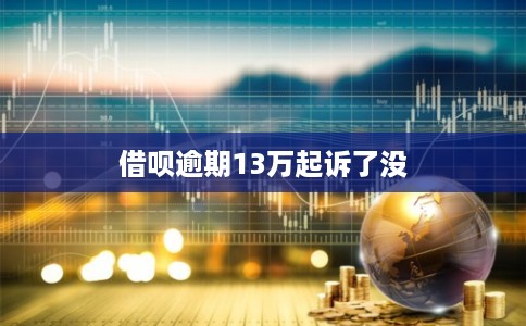 借呗逾期13万起诉了没