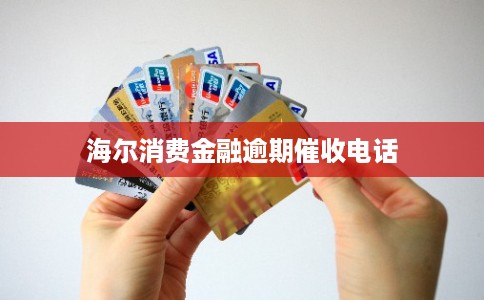 海尔消费金融逾期催收电话 海尔消费金融逾期催收电话