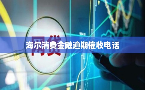 海尔消费金融逾期催收电话 海尔消费金融逾期催收电话