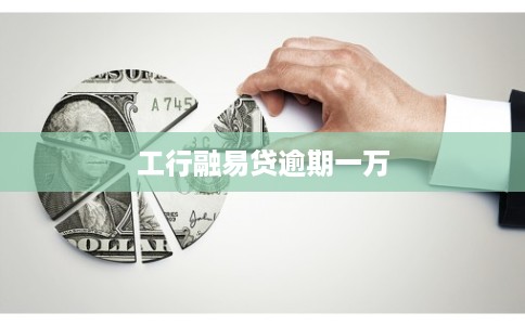 工行融易贷逾期一万 工行融易贷逾期一万