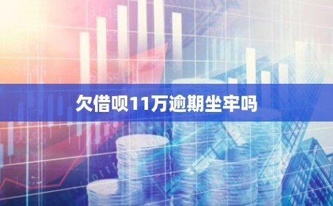 欠借呗11万逾期坐牢吗