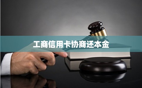 工商信用卡协商还本金 工商信用卡协商还本金