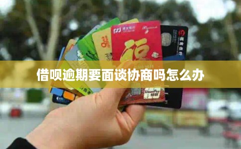 借呗逾期要面谈协商吗怎么办