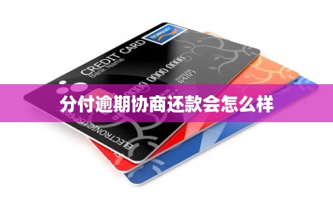 分付逾期协商还款会怎么样 分付逾期协商还款会怎么样