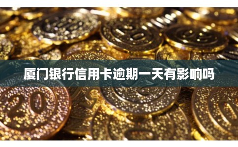 厦门银行信用卡逾期一天有影响吗