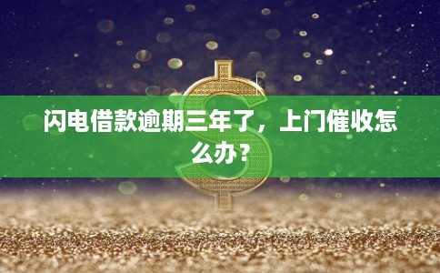 闪电借款逾期三年了,上门催收怎么办?